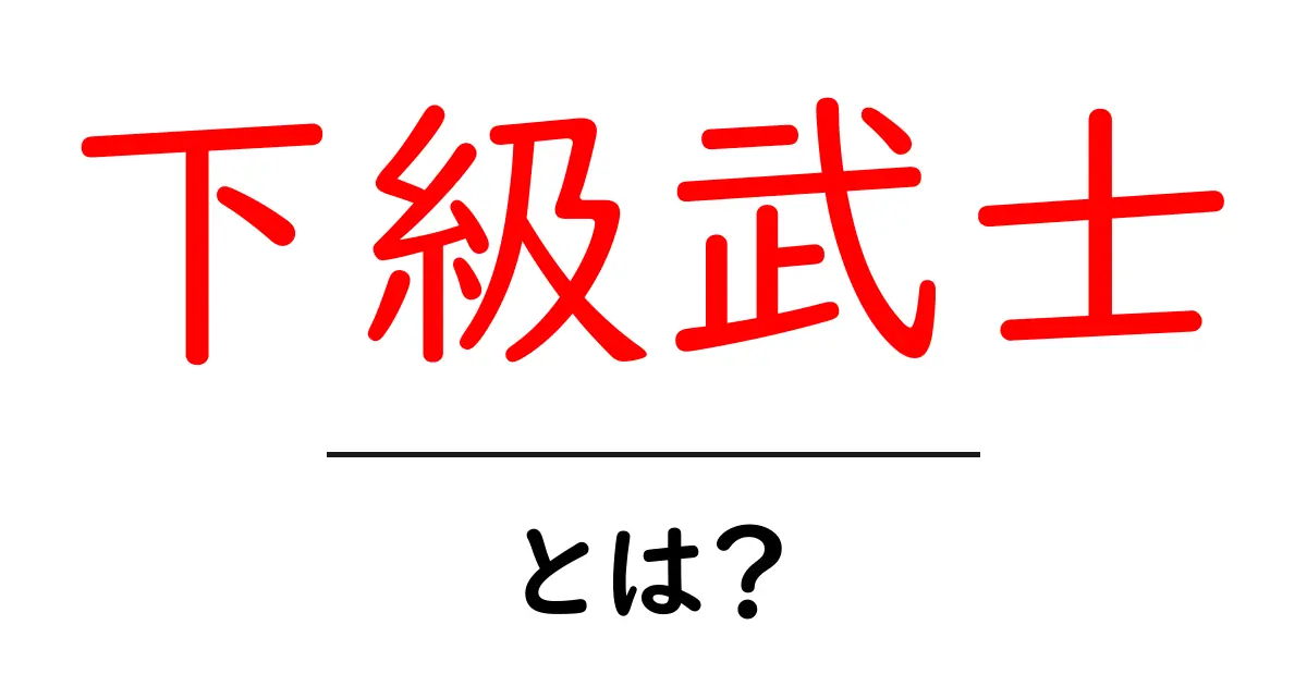 下級武士・とは？中世日本の身分制度をやさしく解説共起語・同意語・対義語も併せて解説！