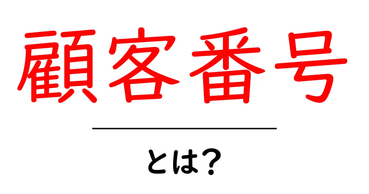 顧客番号・とは？初心者でもわかる基本と使い方の解説共起語・同意語・対義語も併せて解説！