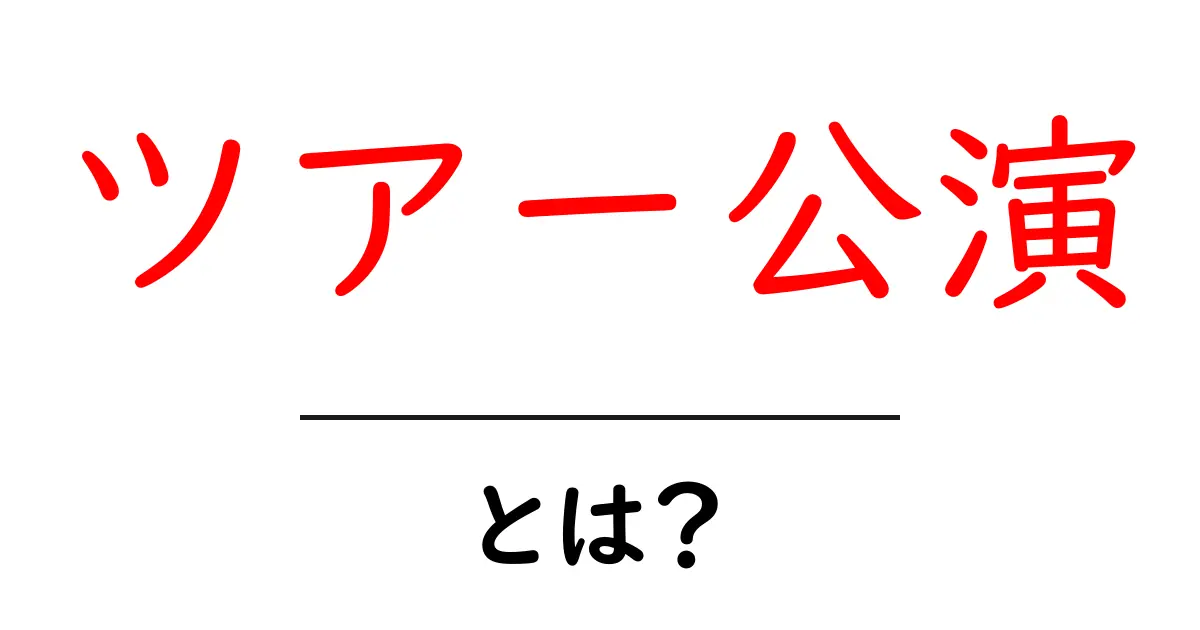 ツアー公演・とは?初心者でも分かる基本ガイド共起語・同意語・対義語も併せて解説!