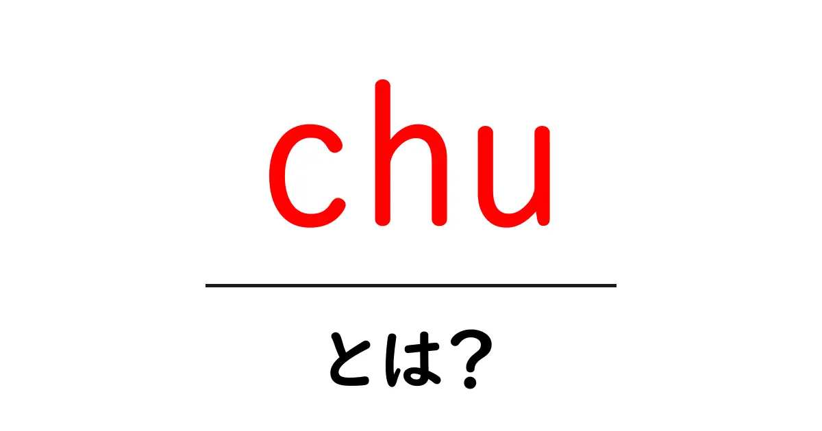 chu・とは？初心者にもわかる意味と使い方を徹底解説共起語・同意語・対義語も併せて解説！