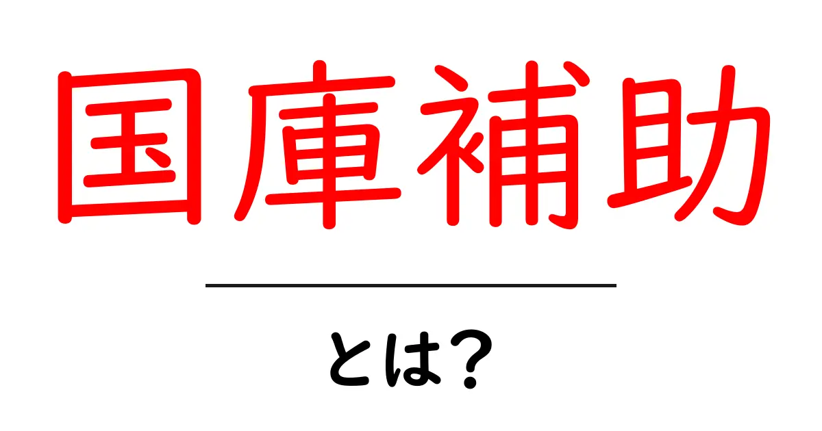 国庫補助とは?初心者にもわかる仕組みと活用ポイント共起語・同意語・対義語も併せて解説!