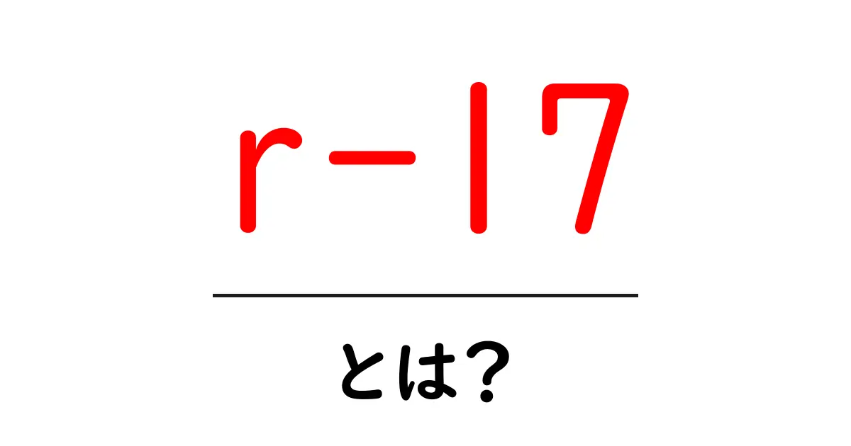 r-17 とは？初心者にも分かる意味と使い方ガイド共起語・同意語・対義語も併せて解説！