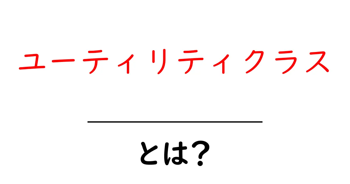 ユーティリティクラスとは?初心者にも分かる使い方と例を徹底解説共起語・同意語・対義語も併せて解説!