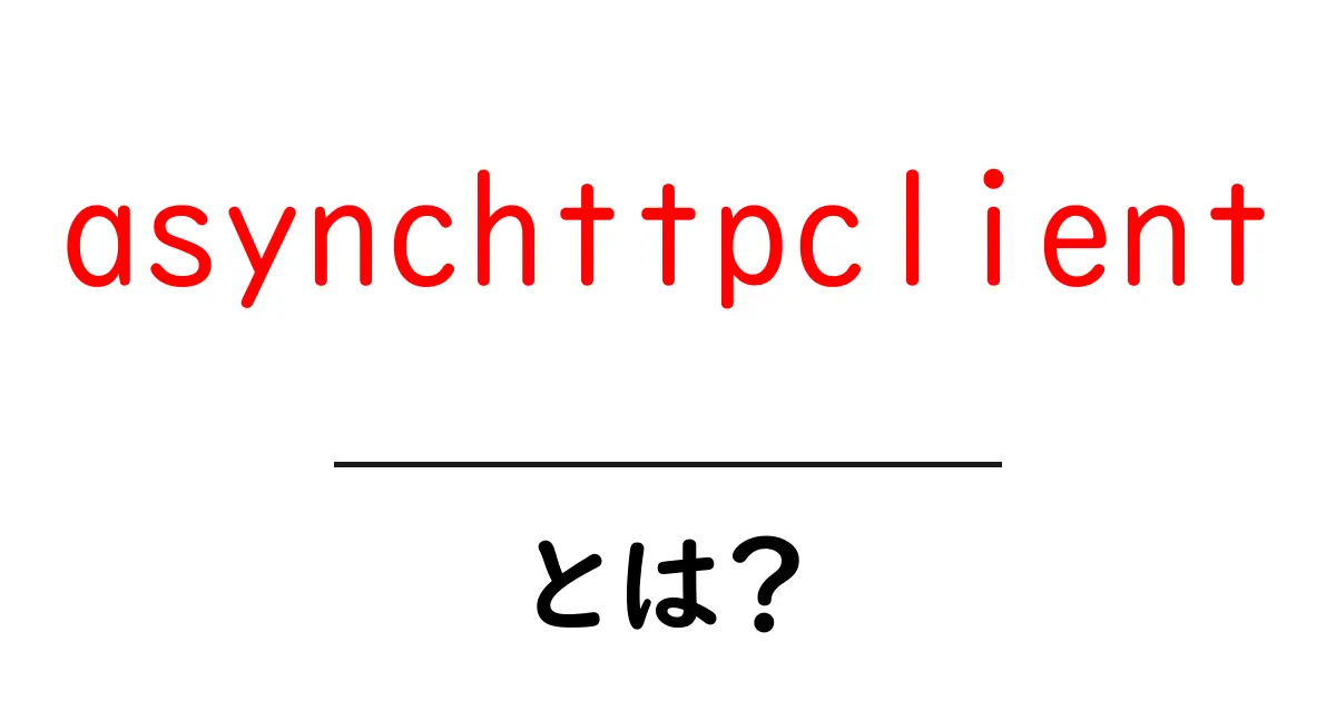 asynchttpclient・とは？初心者でも分かる使い方と特徴共起語・同意語・対義語も併せて解説！