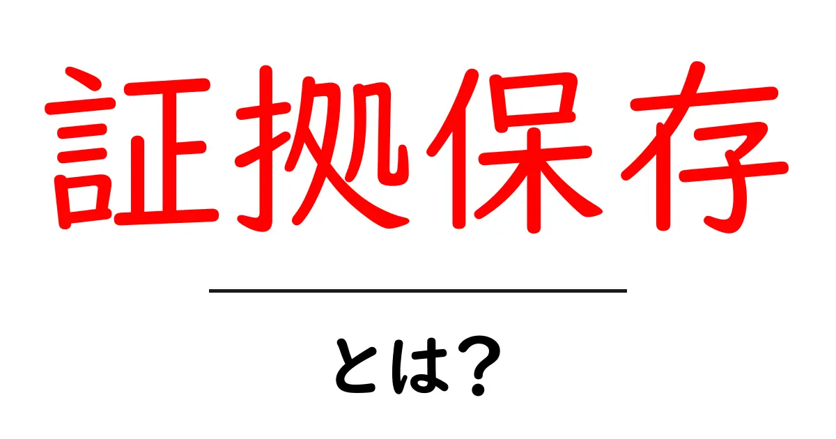 証拠保存とは?初心者向けガイド:基本概念と実務での活用方法共起語・同意語・対義語も併せて解説!