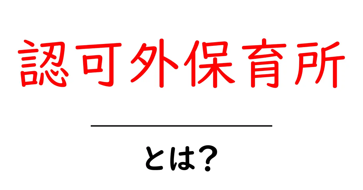認可外保育所とは?初心者にもわかる選び方と利用時のポイントを徹底解説共起語・同意語・対義語も併せて解説!