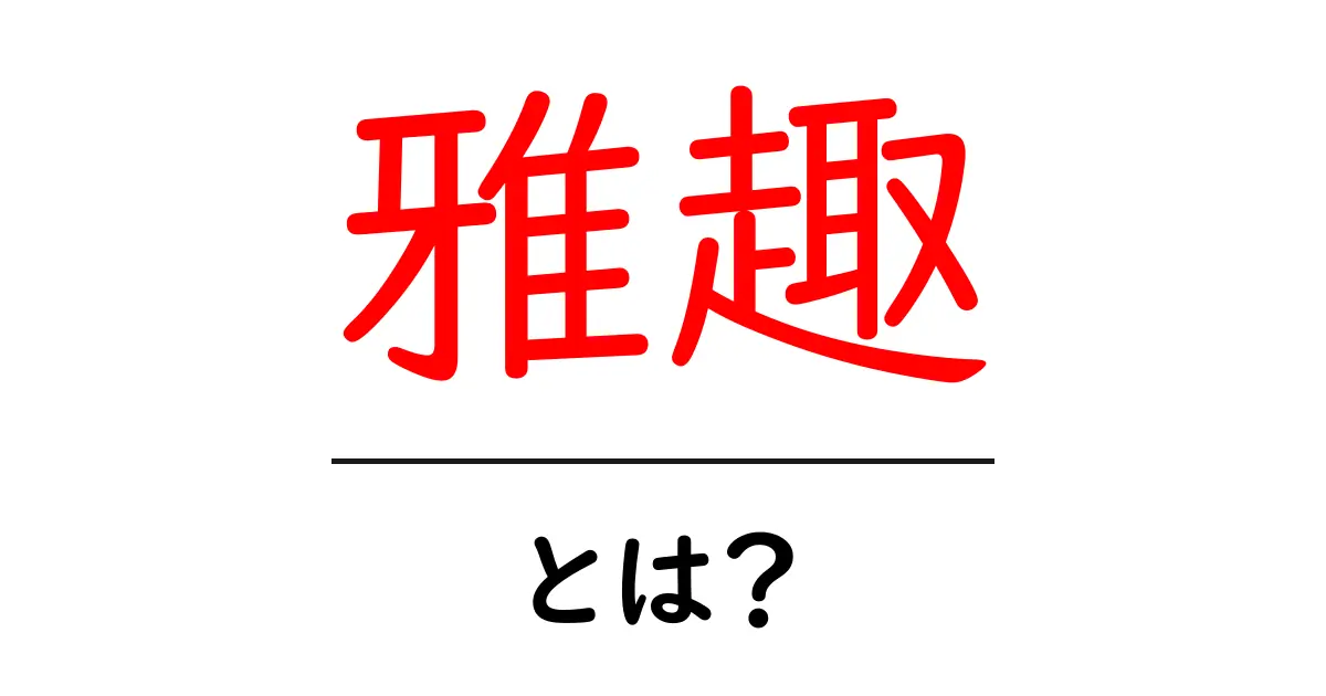 雅趣とは？初心者でも分かる意味と使い方を徹底解説共起語・同意語・対義語も併せて解説！