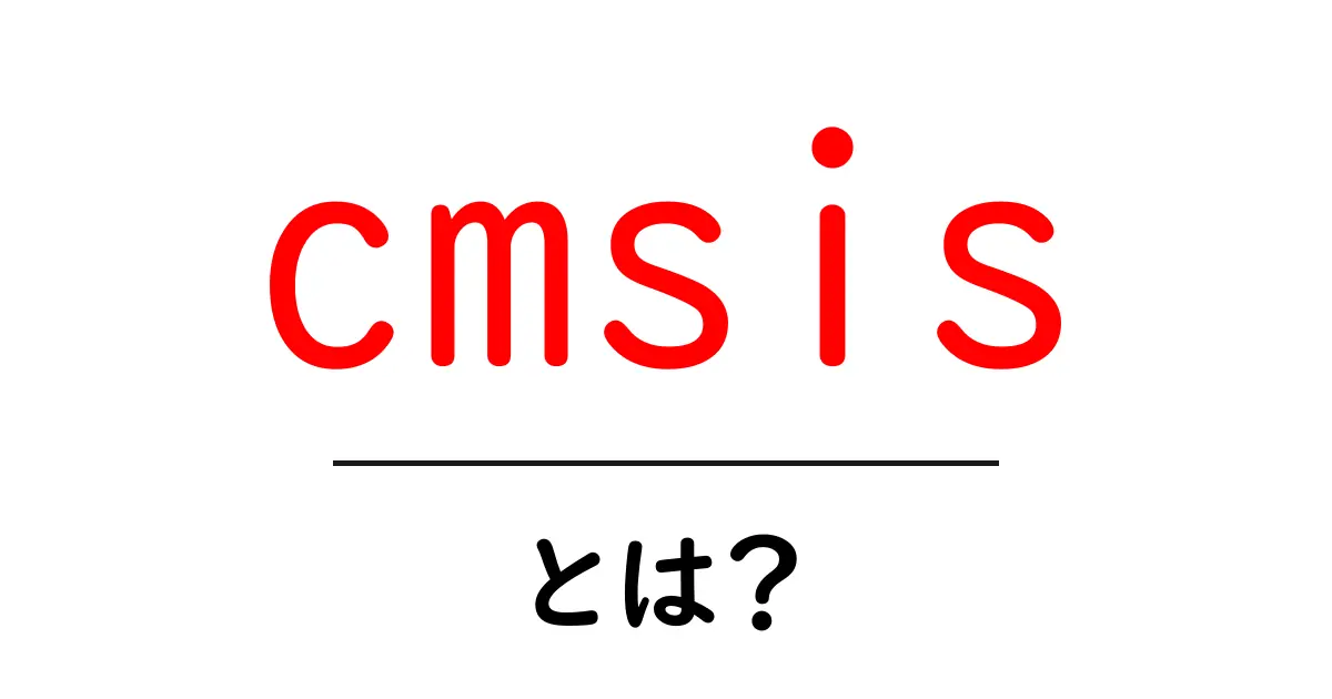 cmsisとは？初心者でもわかる基礎と使い方ガイド共起語・同意語・対義語も併せて解説！