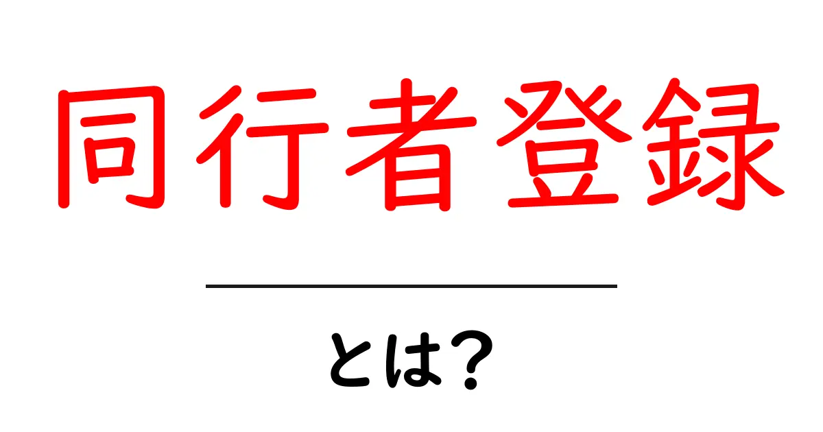 同行者登録・とは?初心者でも分かる完全ガイド共起語・同意語・対義語も併せて解説!