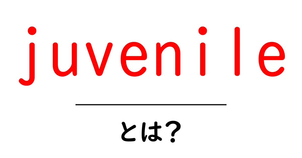 juvenileとは？初心者向けにわかりやすく解説する基礎ガイド共起語・同意語・対義語も併せて解説！