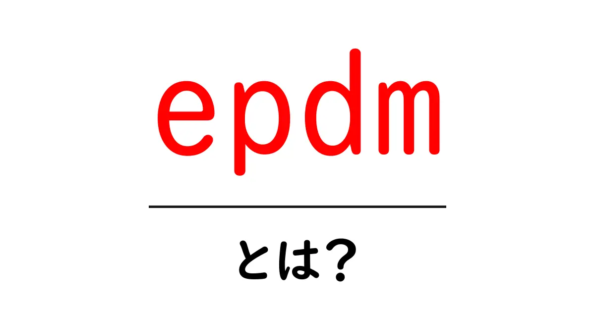 epdmとは？初心者でも分かるEPDMの基本と活用ガイド共起語・同意語・対義語も併せて解説！