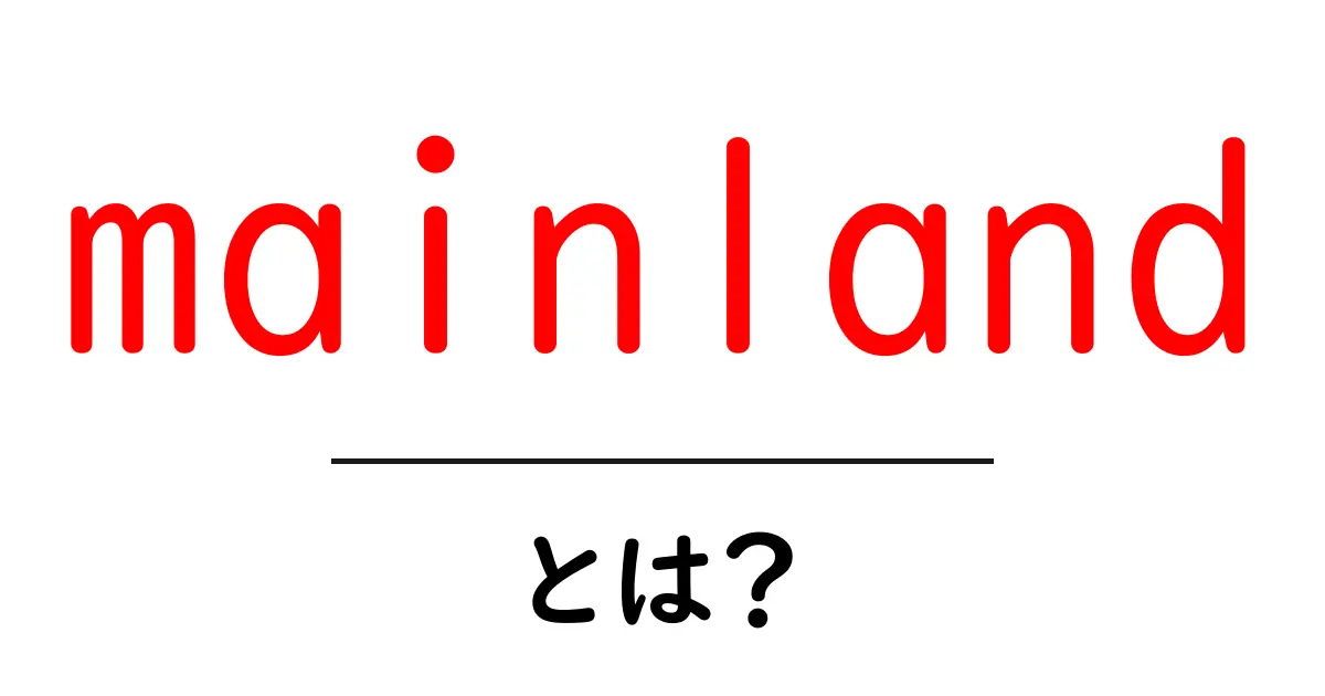 mainland とは？本土と大陸の意味をやさしく解説する初心者向けガイド共起語・同意語・対義語も併せて解説！