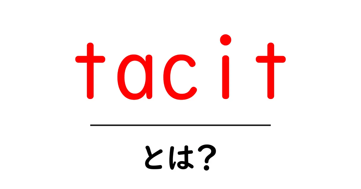 tacitとは?初心者向けに分かる意味と使い方共起語・同意語・対義語も併せて解説!
