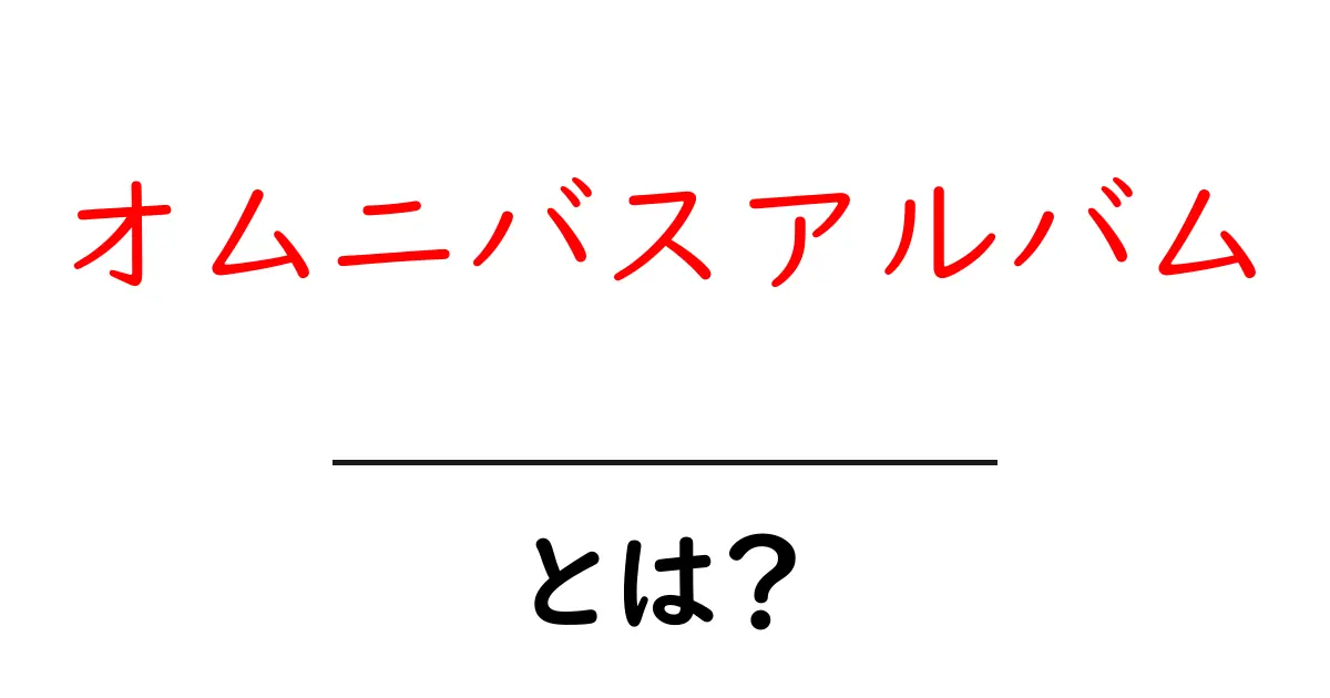 オムニバスアルバムとは？初心者でもわかる仕組みと聴き方ガイド共起語・同意語・対義語も併せて解説！