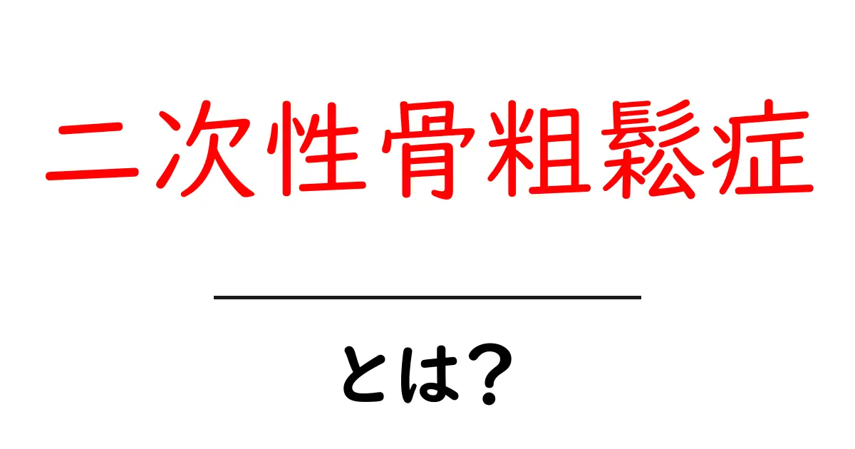 二次性骨粗鬆症とは?原因と対策を徹底解説 – 初心者でもわかるガイド共起語・同意語・対義語も併せて解説!