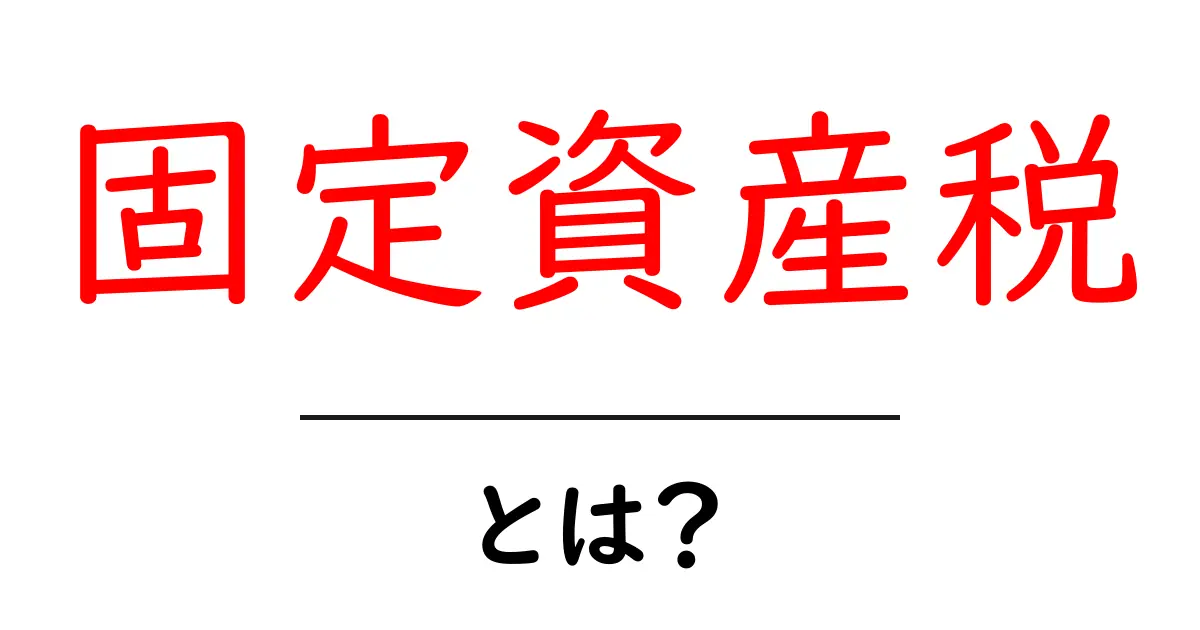 固定資産税・とは？初心者向けに徹底解説共起語・同意語・対義語も併せて解説！