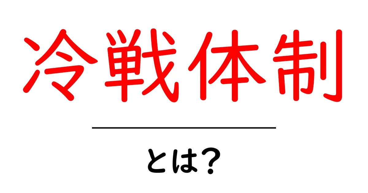 冷戦体制とは？初心者にも分かる基本と歴史的背景共起語・同意語・対義語も併せて解説！