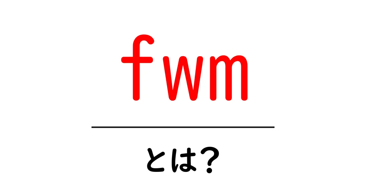 fwm・とは？初心者でも分かる意味と使い方を徹底解説共起語・同意語・対義語も併せて解説！