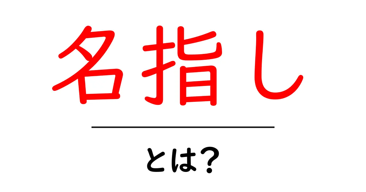 名指し・とは？初心者でもわかる使い方と注意点共起語・同意語・対義語も併せて解説！