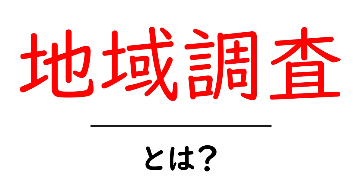 地域調査・とは？初心者が押さえるべき基礎と実践ガイド共起語・同意語・対義語も併せて解説！