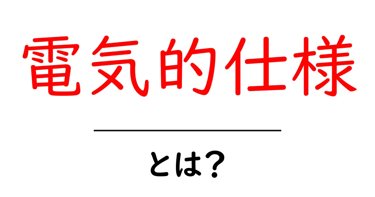電気的仕様・とは？初心者向けにやさしく解説する基礎ガイド共起語・同意語・対義語も併せて解説！
