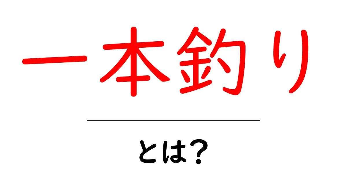一本釣り・とは？初心者でも分かる意味と使い方ガイド共起語・同意語・対義語も併せて解説！