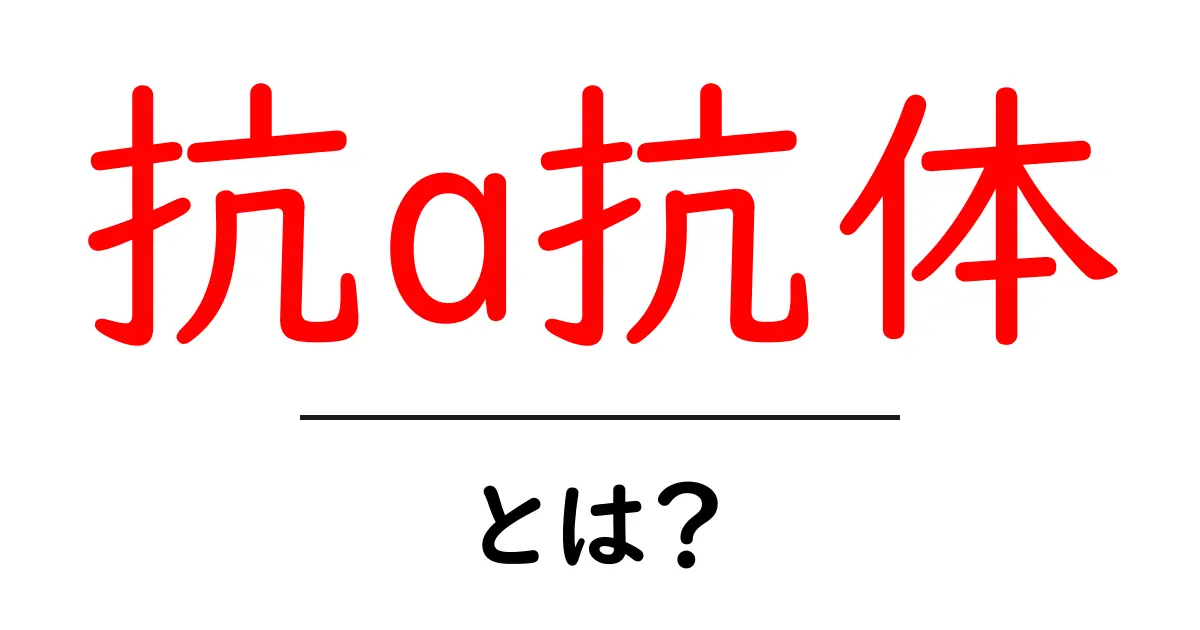 抗a抗体とは?初心者にもわかる基礎解説と身近な例共起語・同意語・対義語も併せて解説!