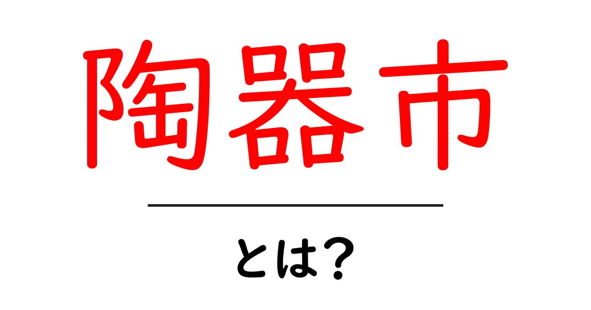 陶器市とは？初心者が知っておく基本と楽しみ方共起語・同意語・対義語も併せて解説！