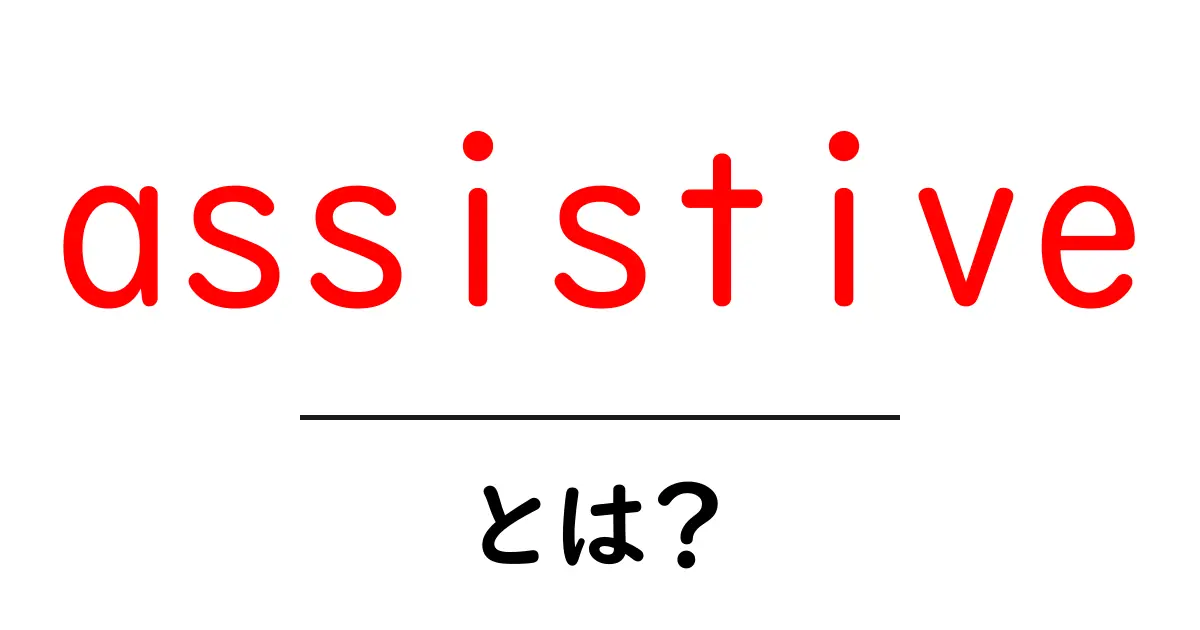 assistive とは?初心者向けに分かりやすく解説するガイド共起語・同意語・対義語も併せて解説!