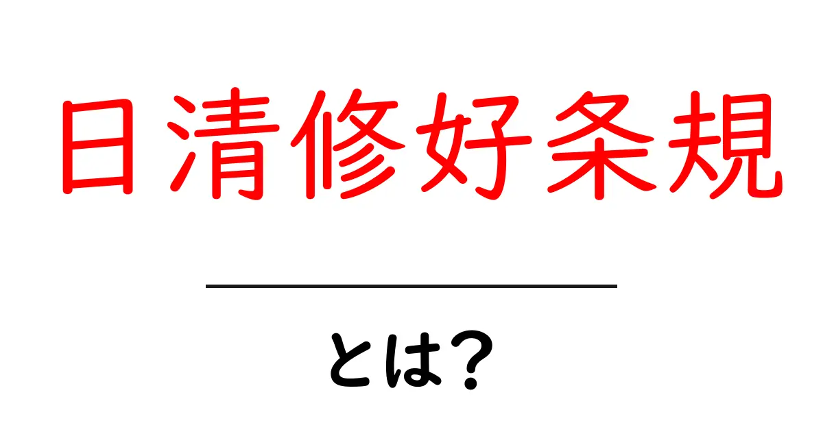 日清修好条規とは?初心者にも分かる解説共起語・同意語・対義語も併せて解説!