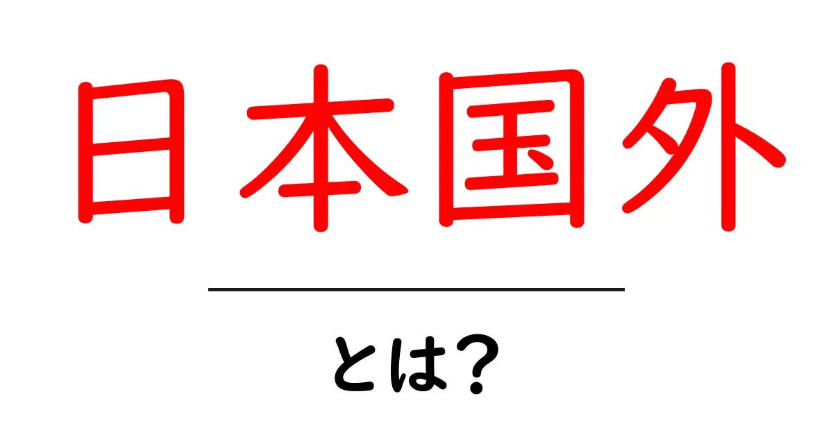 日本国外とは何か?初心者向けにわかりやすく解説する基本ガイド共起語・同意語・対義語も併せて解説!