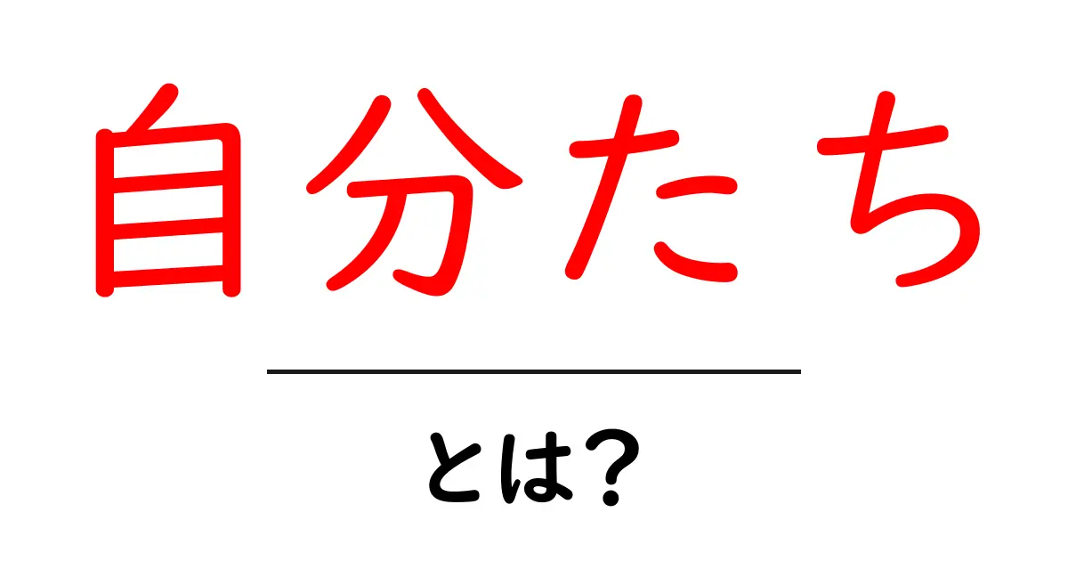 自分たち・とは？を理解する3つのポイント – 初心者にもわかる使い方解説共起語・同意語・対義語も併せて解説！