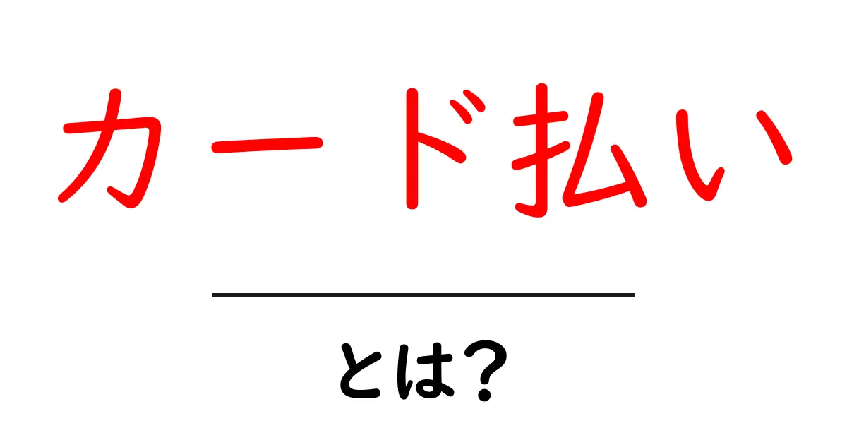 カード払い・とは？初心者にもわかる基本と使い方共起語・同意語・対義語も併せて解説！