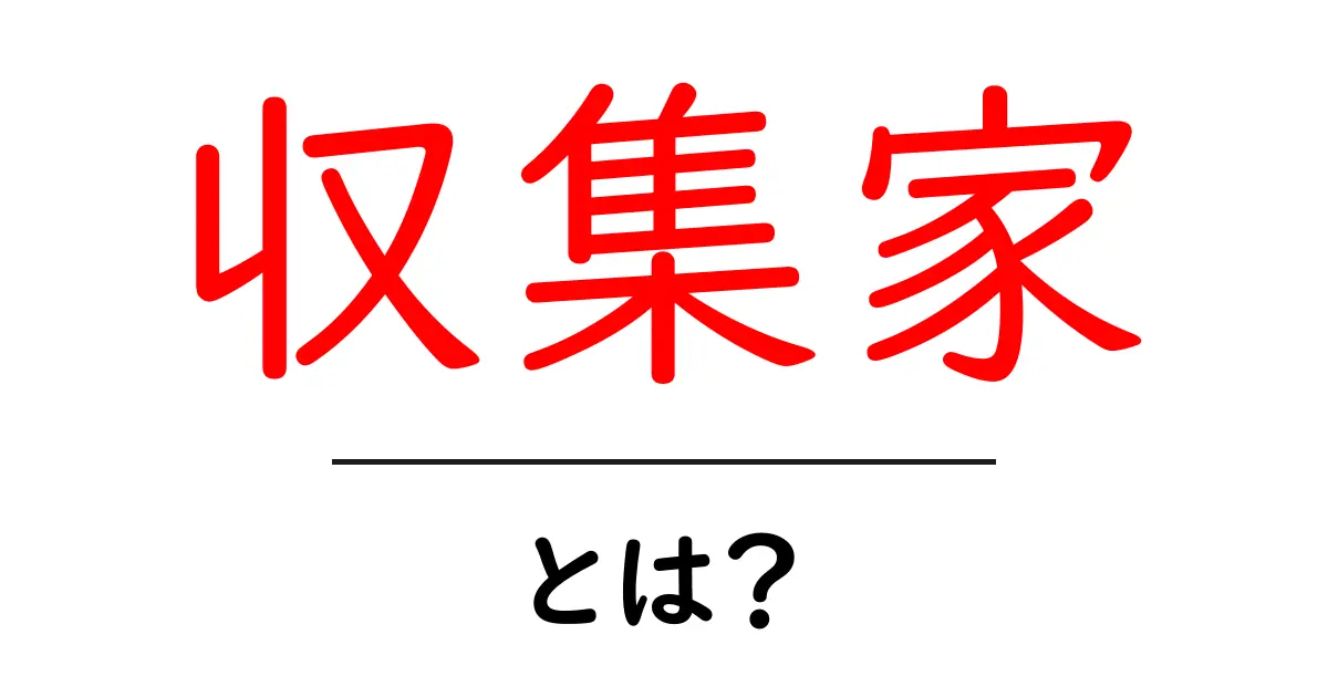 収集家・とは？初心者でも分かる丁寧ガイド：なぜ人は集めるのか、その楽しみ方と始め方共起語・同意語・対義語も併せて解説！