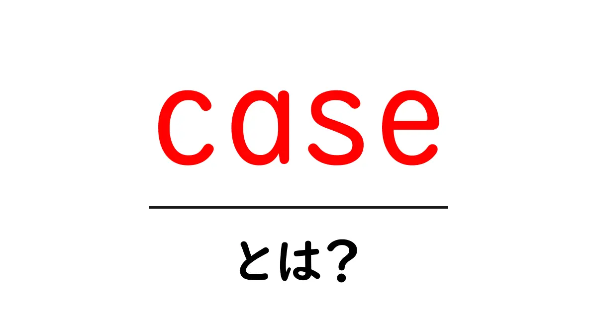 caseとは？初心者向けに分かりやすく徹底解説共起語・同意語・対義語も併せて解説！