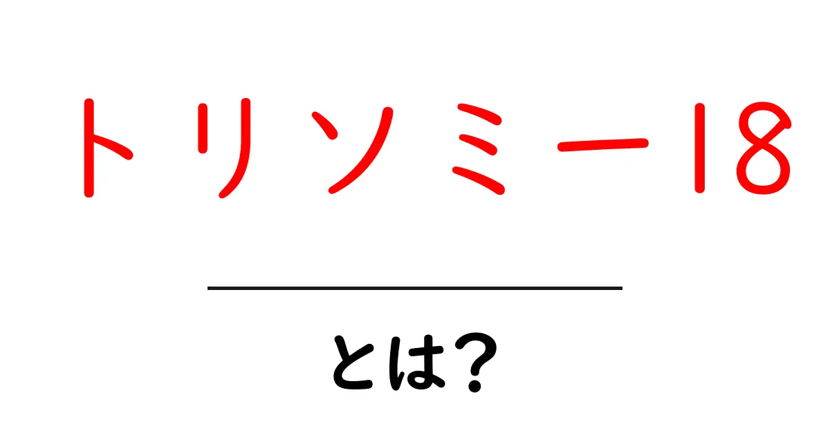 トリソミー18・とは?基本から学ぶわかりやすい解説共起語・同意語・対義語も併せて解説!