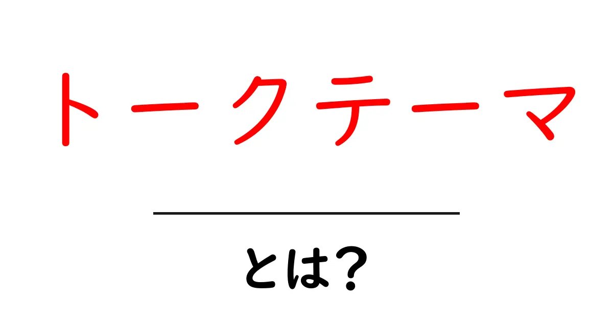 トークテーマ・とは？初心者でも分かる基本と使い方ガイド共起語・同意語・対義語も併せて解説！