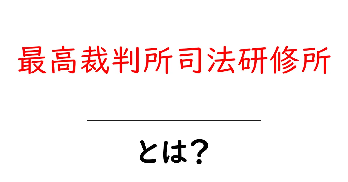 最高裁判所司法研修所とは?裁判官になるまでの流れを初心者向けに解説共起語・同意語・対義語も併せて解説!