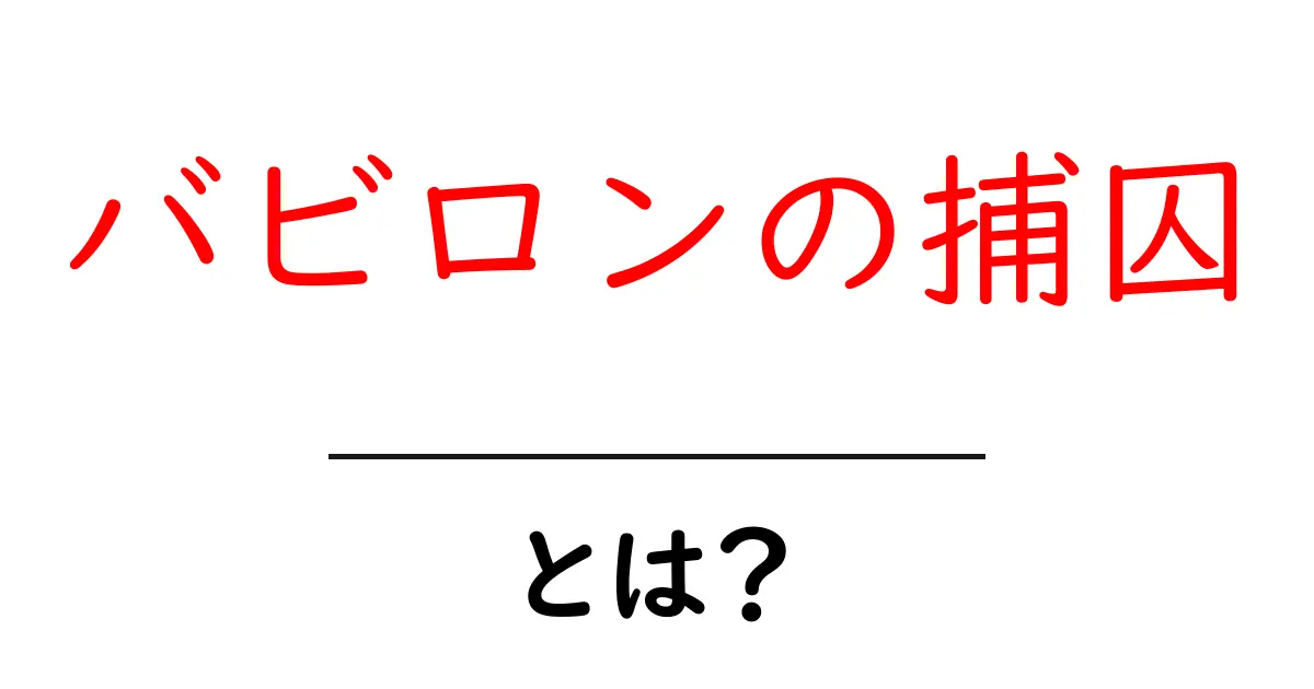 バビロンの捕囚・とは？ 中学生にもわかる歴史の基礎ガイド共起語・同意語・対義語も併せて解説！
