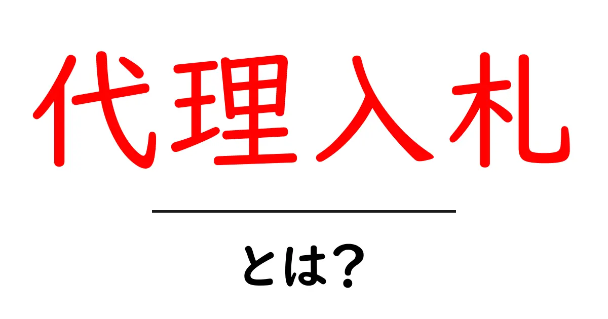 代理入札・とは? 初心者にもわかる基礎と使い方共起語・同意語・対義語も併せて解説!