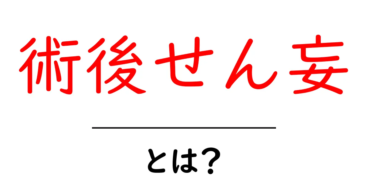 術後せん妄・とは?原因・症状・対処を分かりやすく解説共起語・同意語・対義語も併せて解説!