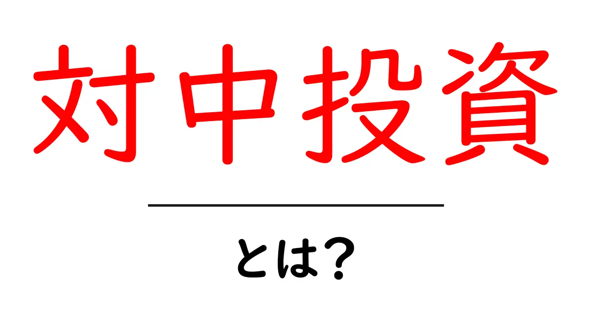 対中投資とは？初心者が知っておくべき基礎と最新動向共起語・同意語・対義語も併せて解説！