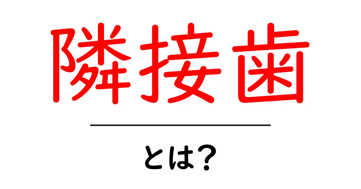 隣接歯・とは？歯と歯のつながりをやさしく解説共起語・同意語・対義語も併せて解説！