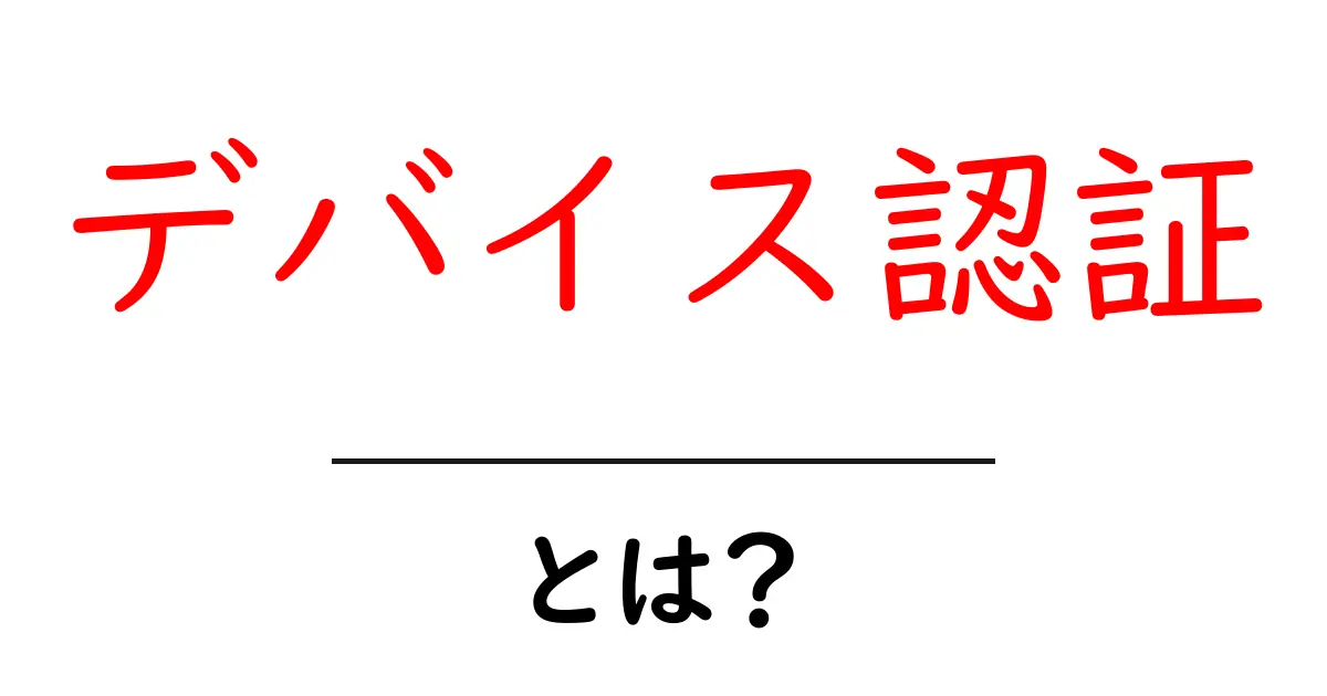 デバイス認証・とは？初心者にもわかる基本と使い方ガイド共起語・同意語・対義語も併せて解説！