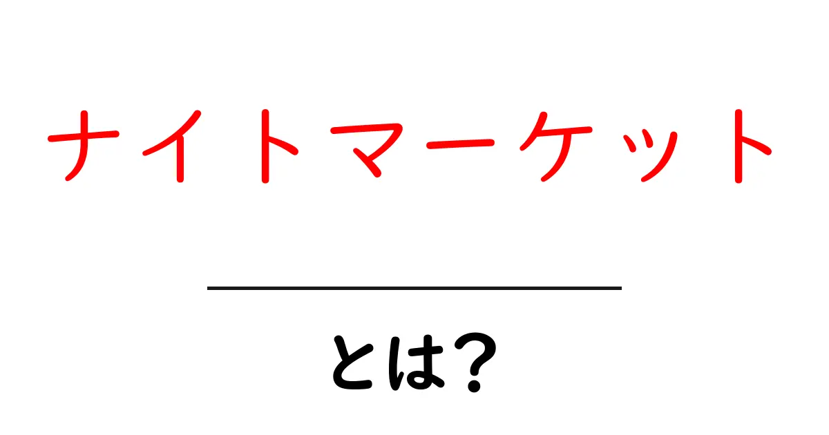 ナイトマーケットとは？初心者にも分かる基本と世界の魅力共起語・同意語・対義語も併せて解説！