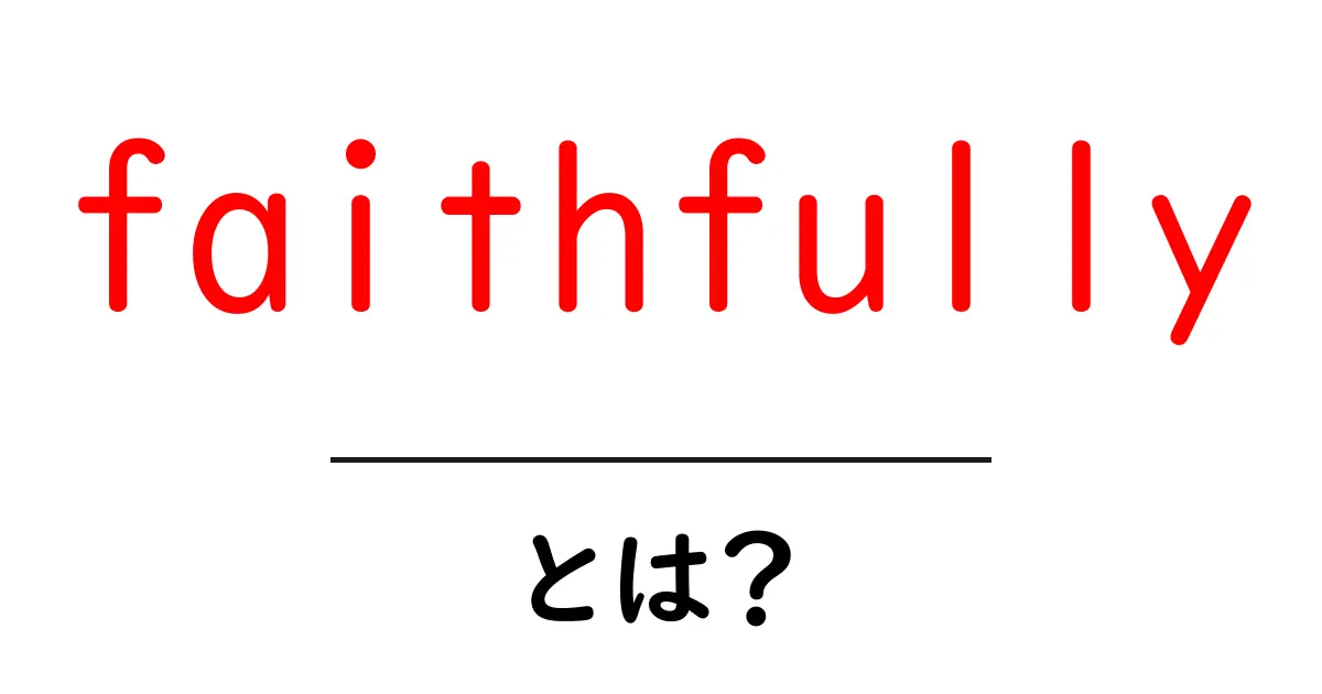 faithfullyとは？初心者にも分かる意味・使い方・例文を徹底解説共起語・同意語・対義語も併せて解説！