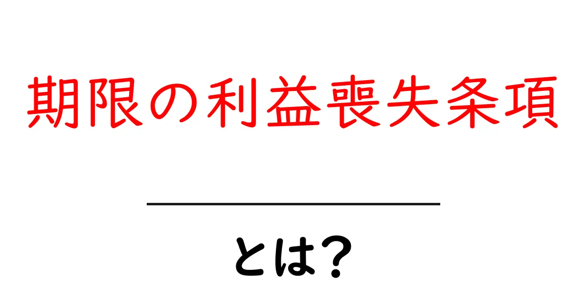 期限の利益喪失条項とは？初心者が知っておくべき契約リスクと対策共起語・同意語・対義語も併せて解説！