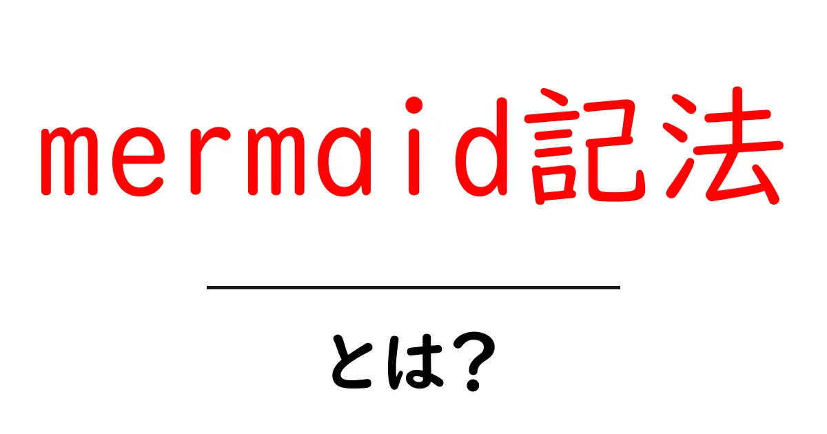 mermaid記法とは?初心者にもわかる使い方と基本図の作り方共起語・同意語・対義語も併せて解説!
