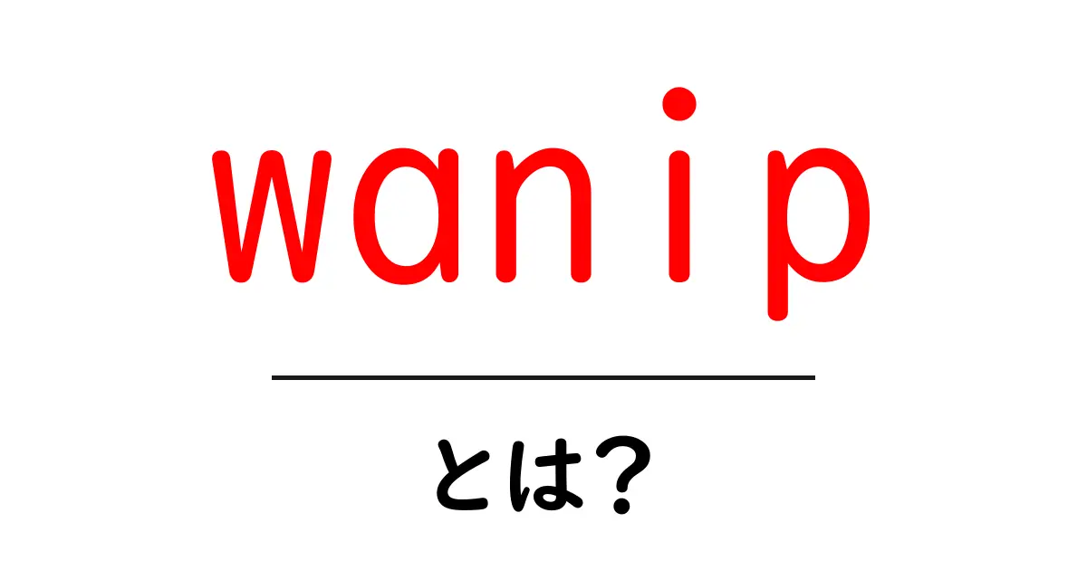 wanipとは？初心者でもすぐわかるWAN IPの基本と使い方共起語・同意語・対義語も併せて解説！
