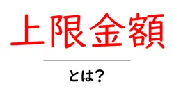 上限金額・とは？初心者にもわかる基本ガイド共起語・同意語・対義語も併せて解説！